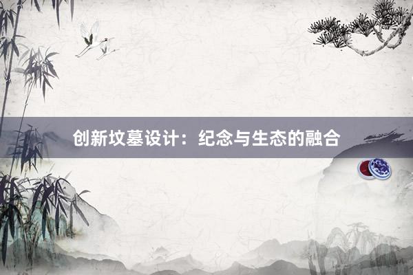 创新坟墓设计：纪念与生态的融合