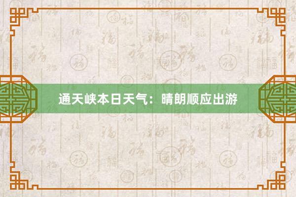 通天峡本日天气：晴朗顺应出游